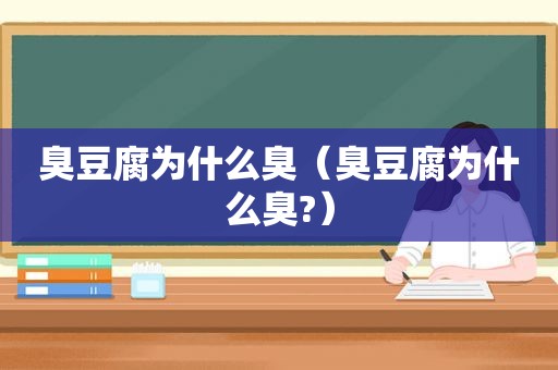 臭豆腐为什么臭（臭豆腐为什么臭?）