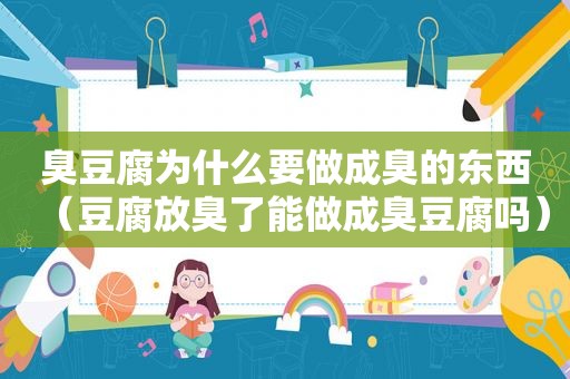 臭豆腐为什么要做成臭的东西（豆腐放臭了能做成臭豆腐吗）