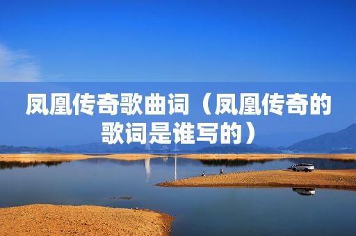 凤凰传奇歌曲词（凤凰传奇的歌词是谁写的）