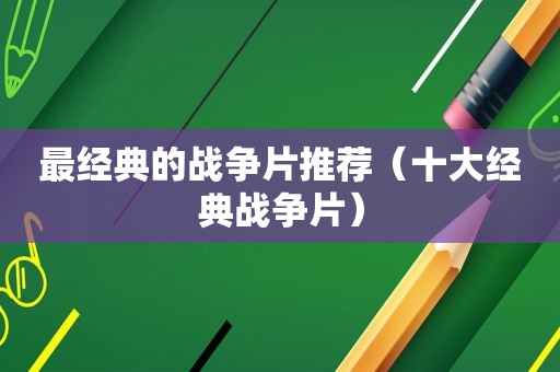 最经典的战争片推荐（十大经典战争片）
