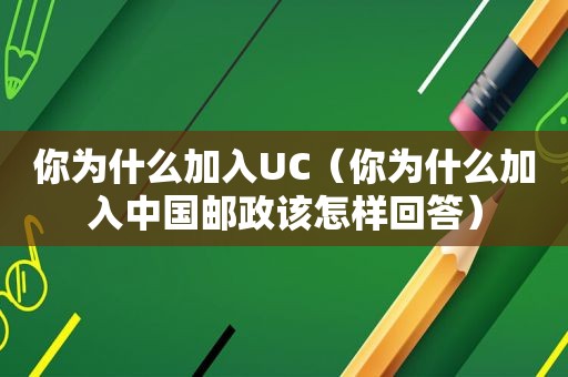 你为什么加入UC（你为什么加入中国邮政该怎样回答）