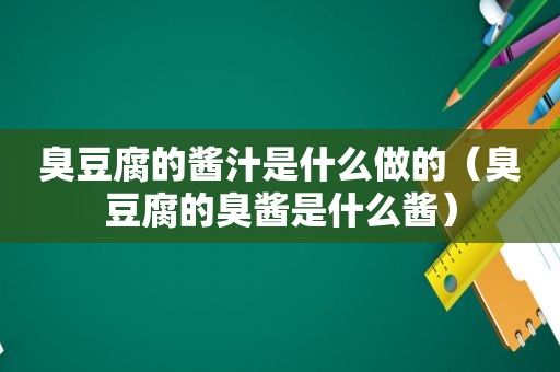 臭豆腐的酱汁是什么做的（臭豆腐的臭酱是什么酱）