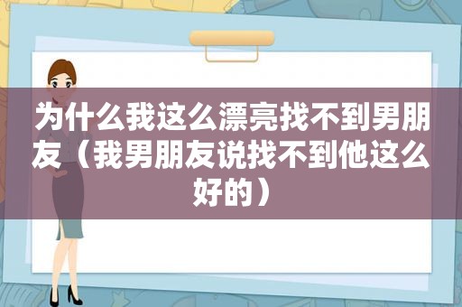 为什么我这么漂亮找不到男朋友（我男朋友说找不到他这么好的）