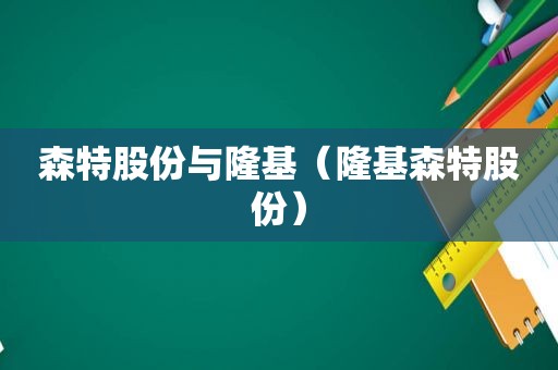 森特股份与隆基（隆基森特股份）