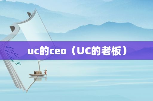 uc的ceo（UC的老板）