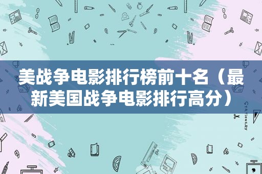 美战争电影排行榜前十名（最新美国战争电影排行高分）