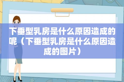 下垂型 *** 是什么原因造成的呢（下垂型 *** 是什么原因造成的图片）