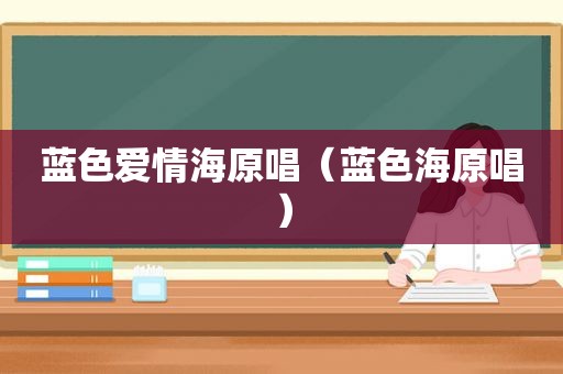 蓝色爱情海原唱（蓝色海原唱）