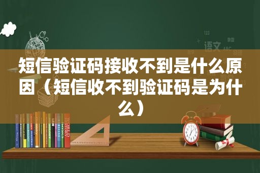 短信验证码接收不到是什么原因（短信收不到验证码是为什么）