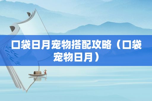 口袋日月宠物搭配攻略（口袋宠物日月）