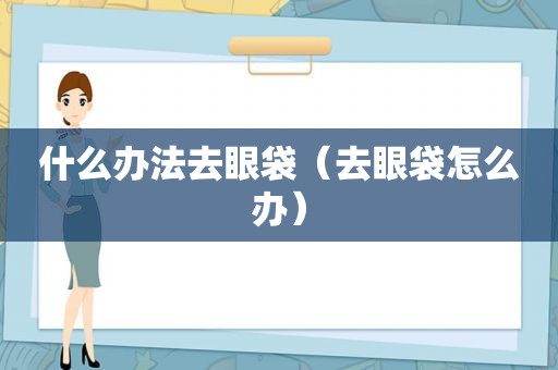 什么办法去眼袋（去眼袋怎么办）