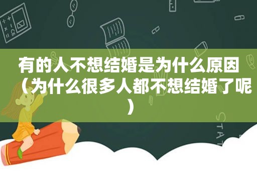 有的人不想结婚是为什么原因（为什么很多人都不想结婚了呢）