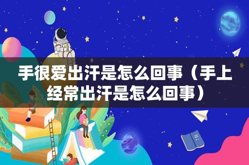 手很爱出汗是怎么回事（手上经常出汗是怎么回事）