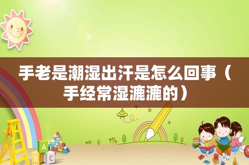 手老是潮湿出汗是怎么回事（手经常湿漉漉的）