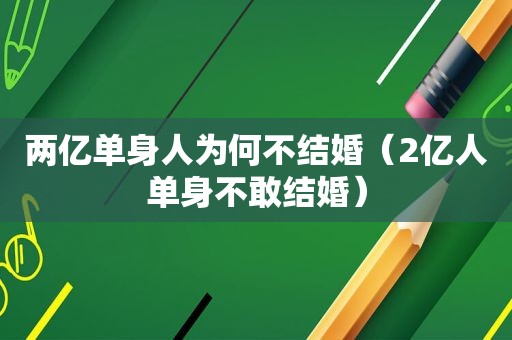 两亿单身人为何不结婚（2亿人单身不敢结婚）