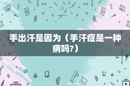 手出汗是因为（手汗症是一种病吗?）
