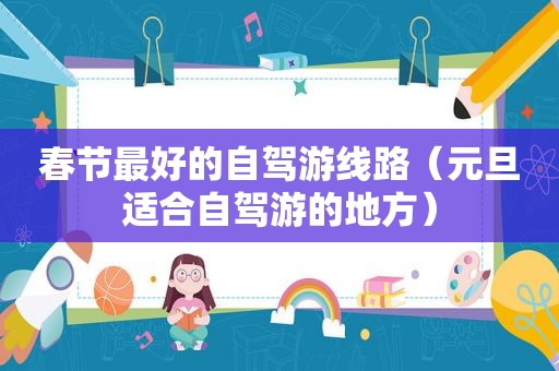 春节最好的自驾游线路（元旦适合自驾游的地方）