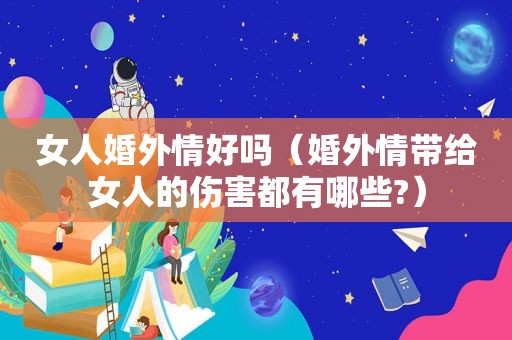 女人婚外情好吗（婚外情带给女人的伤害都有哪些?）