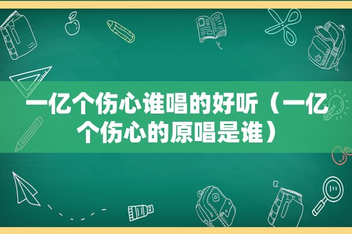 一亿个伤心谁唱的好听（一亿个伤心的原唱是谁）