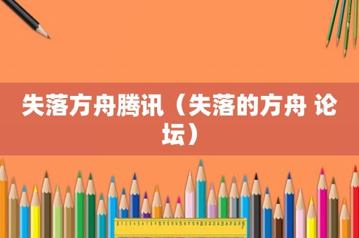 失落方舟腾讯（失落的方舟 论坛）