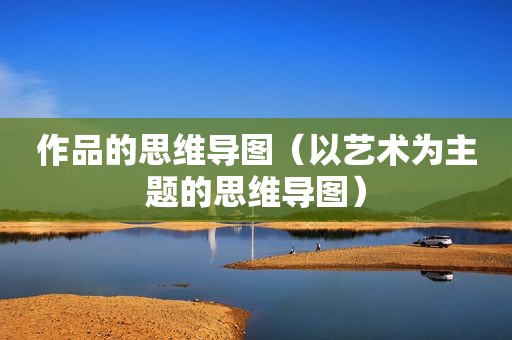 作品的思维导图（以艺术为主题的思维导图）