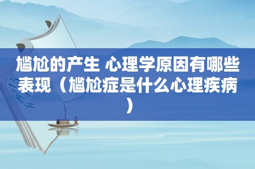 尴尬的产生 心理学原因有哪些表现（尴尬症是什么心理疾病）