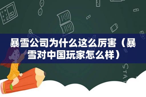 暴雪公司为什么这么厉害（暴雪对中国玩家怎么样）