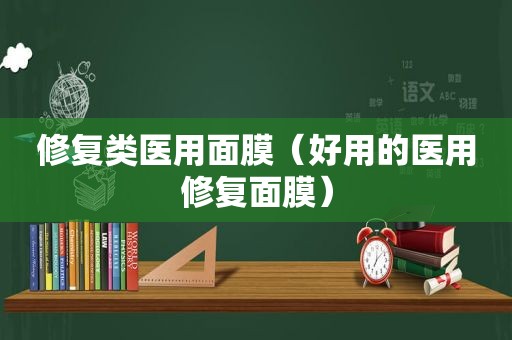 修复类医用面膜（好用的医用修复面膜）