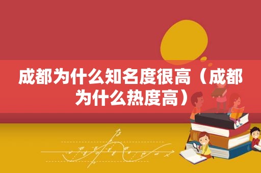 成都为什么知名度很高（成都为什么热度高）