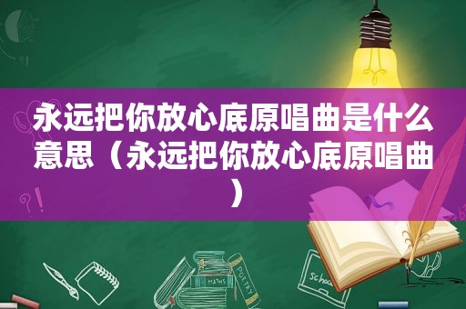 永远把你放心底原唱曲是什么意思（永远把你放心底原唱曲）
