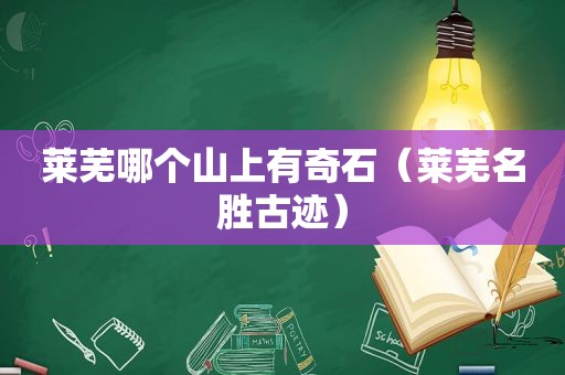 莱芜哪个山上有奇石（莱芜名胜古迹）