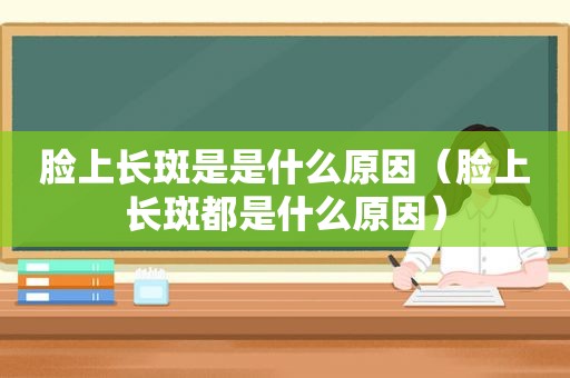 脸上长斑是是什么原因（脸上长斑都是什么原因）
