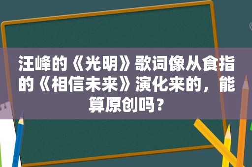 汪峰的《光明》歌词像从食指的《相信未来》演化来的，能算原创吗？