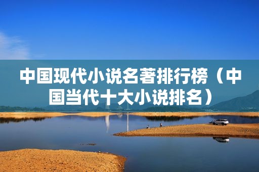 中国现代小说名著排行榜（中国当代十大小说排名）