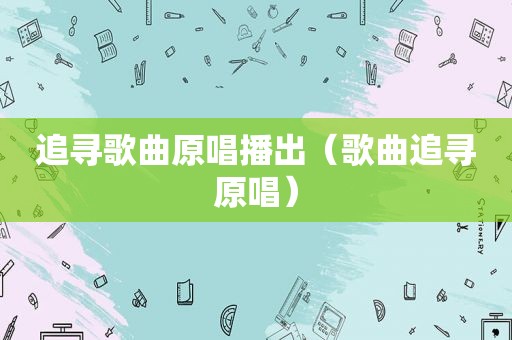 追寻歌曲原唱播出（歌曲追寻原唱）