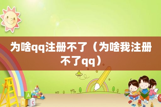 为啥qq注册不了（为啥我注册不了qq）