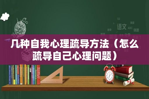 几种自我心理疏导方法（怎么疏导自己心理问题）