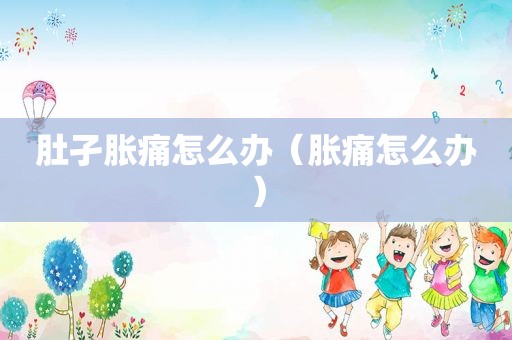 肚孑胀痛怎么办（胀痛怎么办）