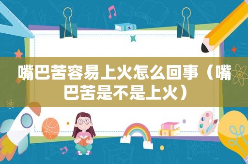 嘴巴苦容易上火怎么回事（嘴巴苦是不是上火）