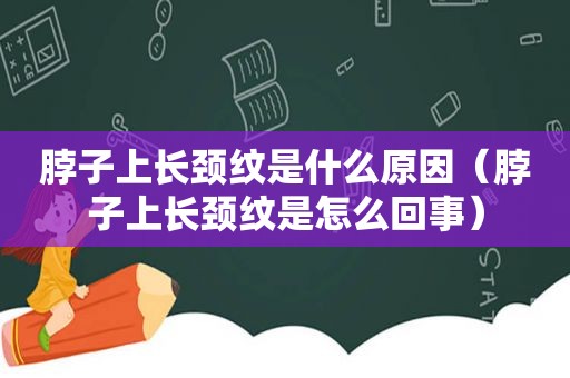 脖子上长颈纹是什么原因（脖子上长颈纹是怎么回事）