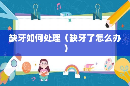 缺牙如何处理（缺牙了怎么办）