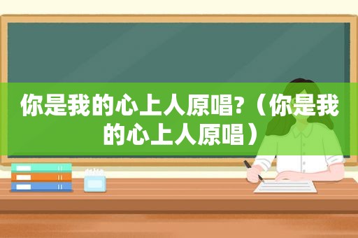你是我的心上人原唱?（你是我的心上人原唱）