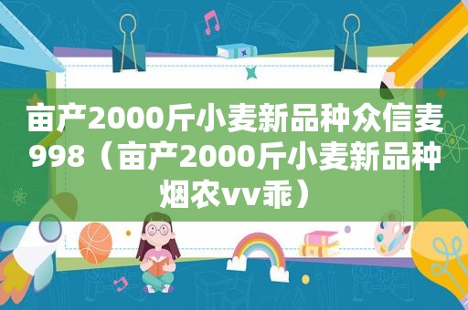 亩产2000斤小麦新品种众信麦998（亩产2000斤小麦新品种烟农vv乖）