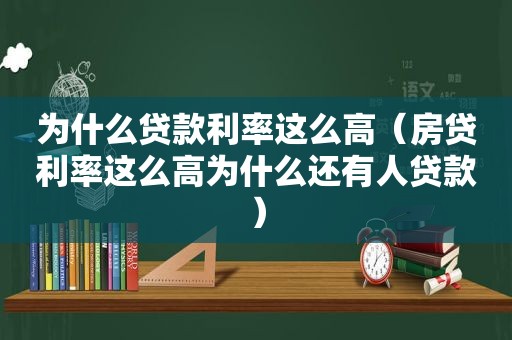 为什么贷款利率这么高（房贷利率这么高为什么还有人贷款）