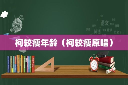 柯较瘦年龄（柯较瘦原唱）