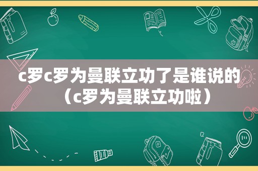c罗c罗为曼联立功了是谁说的（c罗为曼联立功啦）