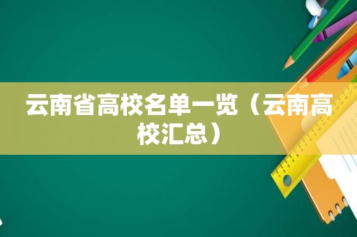 云南省高校名单一览（云南高校汇总）