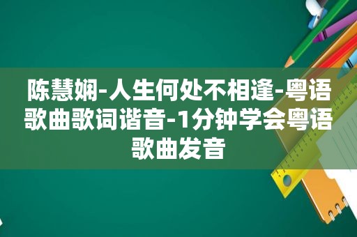 陈慧娴-人生何处不相逢-粤语歌曲歌词谐音-1分钟学会粤语歌曲发音