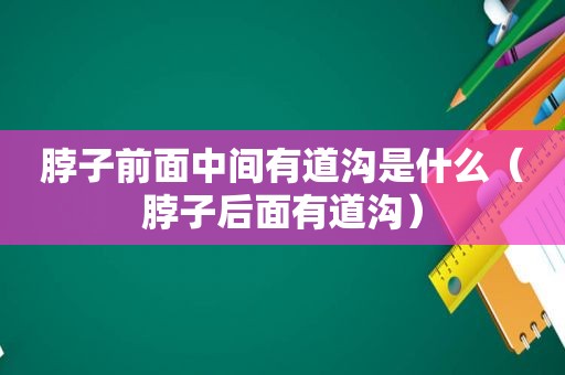 脖子前面中间有道沟是什么（脖子后面有道沟）