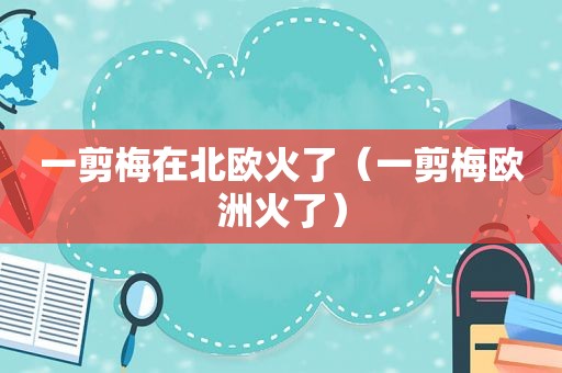 一剪梅在北欧火了（一剪梅欧洲火了）